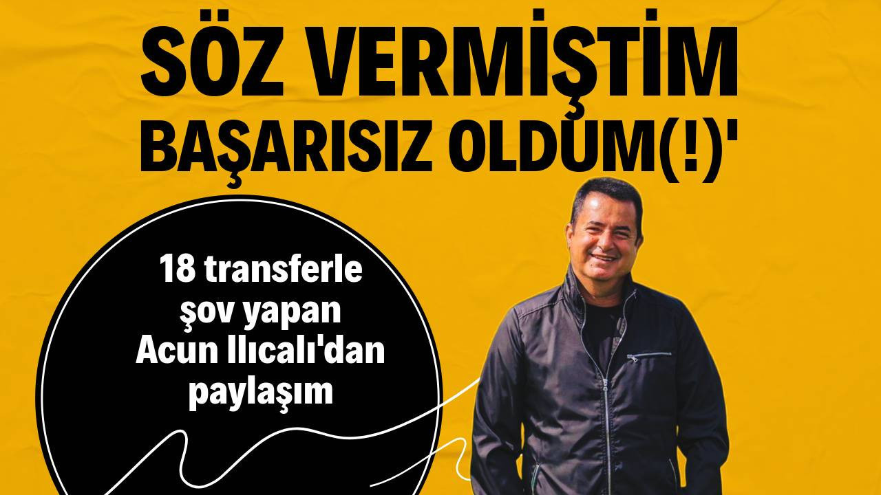 18 transferle Premier Lig'de şov yapan Acun Ilıcalı'dan paylaşım: 'Başarısız oldum'