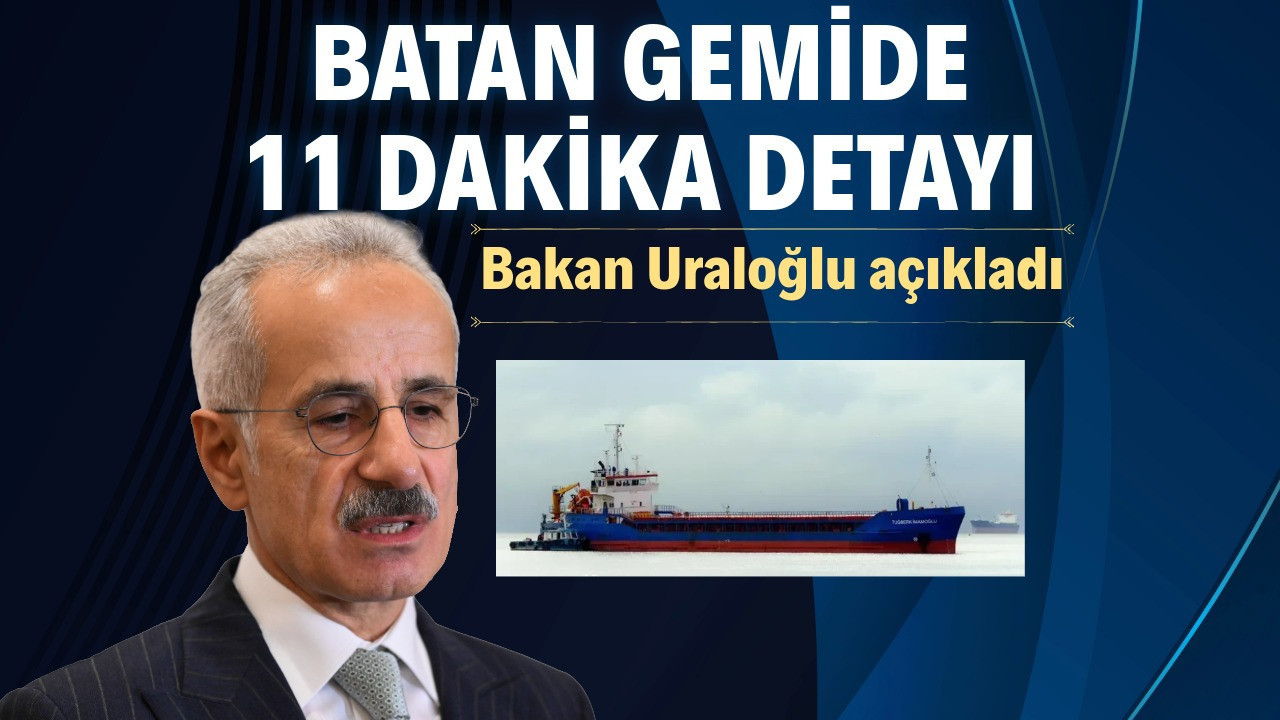 Bakan Uraloğlu açıkladı: Batan gemide 11 dakika de…