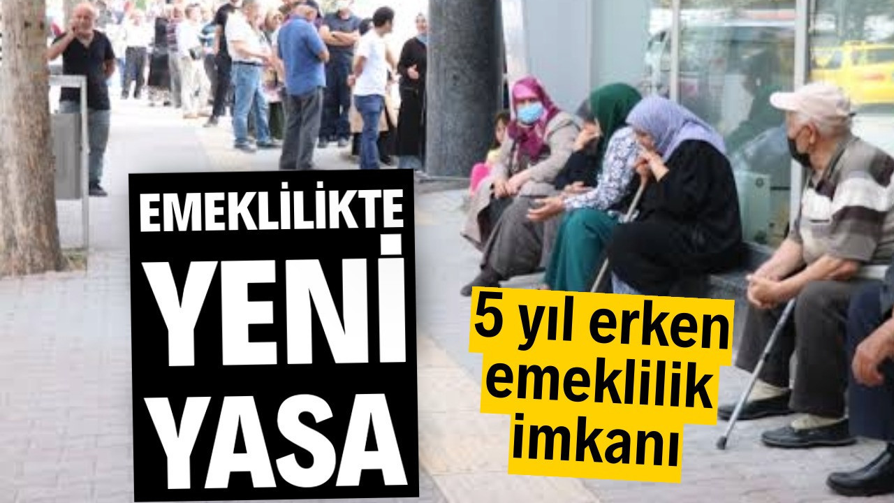 Emeklilikte yeni yasa: 5 yıl erken emeklilik imkanı