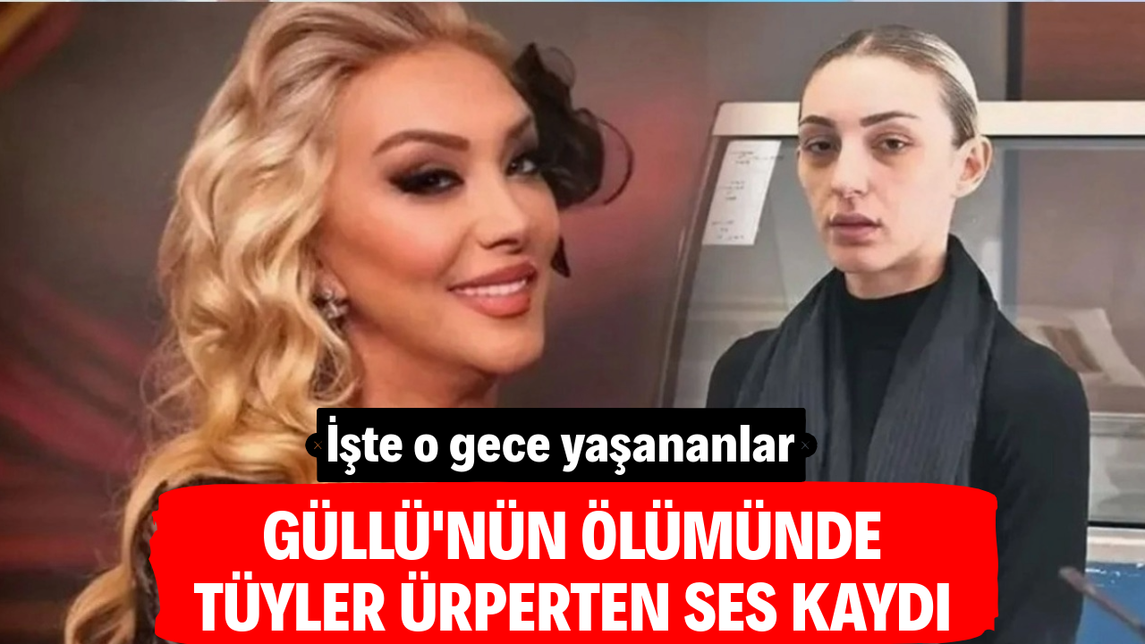 Güllü’nün ölümünde tüyler ürperten ses kaydı. İşte o gece yaşananlar
