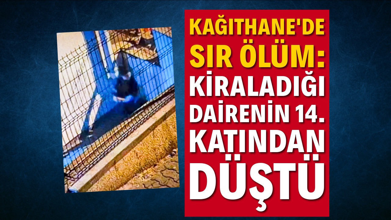 Kağıthane'de sır ölüm: Kiraladığı dairenin 14. katından düştü