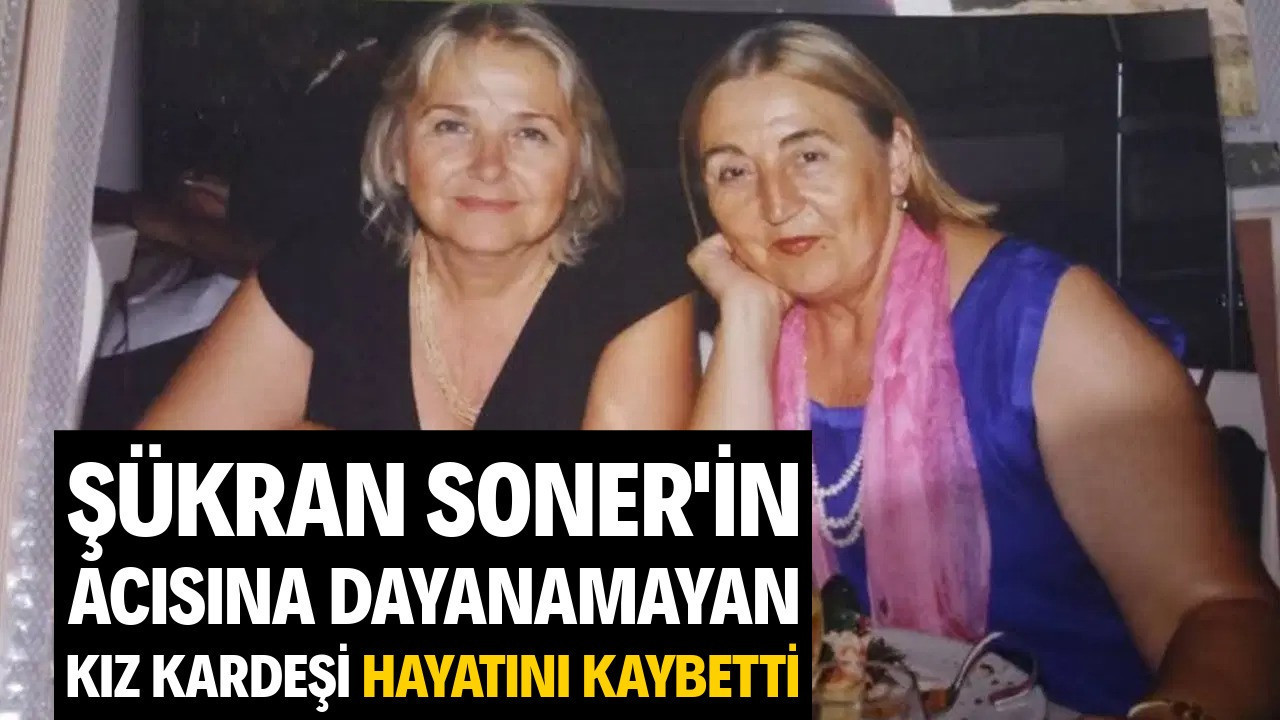 Şükran Soner'in kız kardeşi de yaşamını yitirdi