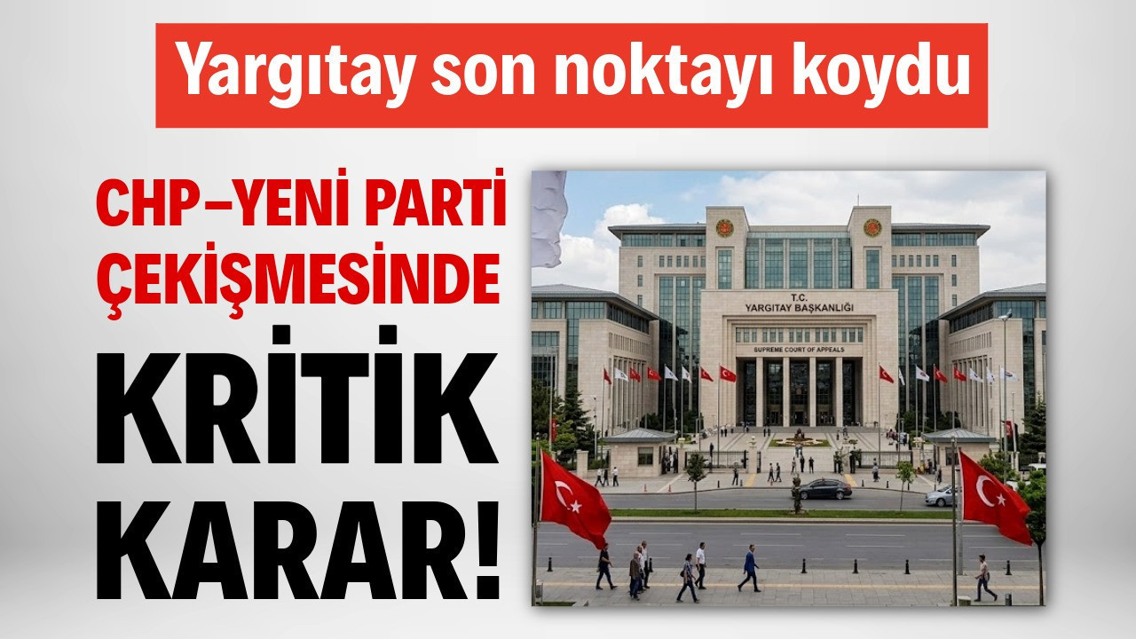CHP-YENİ Parti çekişmesinde kritik karar! Yargıtay son noktayı koydu