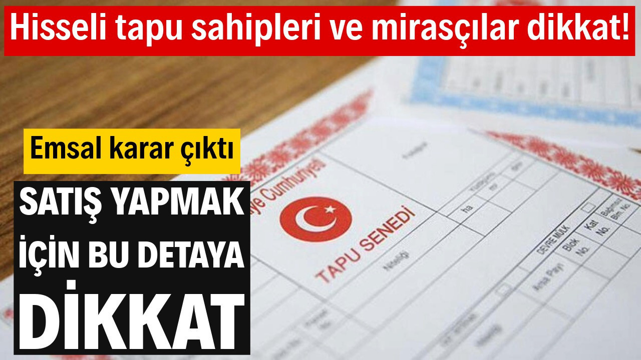 Hisseli tapu sahipleri ve mirasçılar dikkat! Emsal karar çıktı: Satış yapmak için bu detaya dikkat