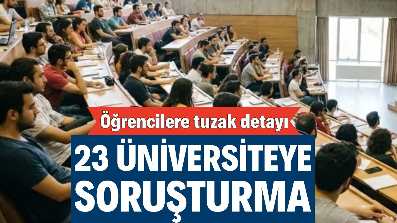 23 üniversiteye soruşturma: Öğrencilere tuzak detayı