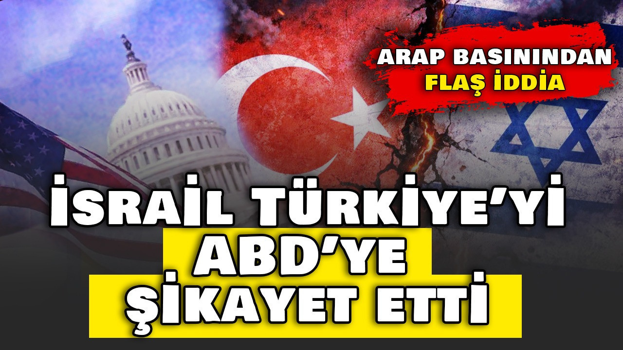 Arap basınından flaş iddia: İsrail Türkiye’yi ABD’ye şikayet etti
