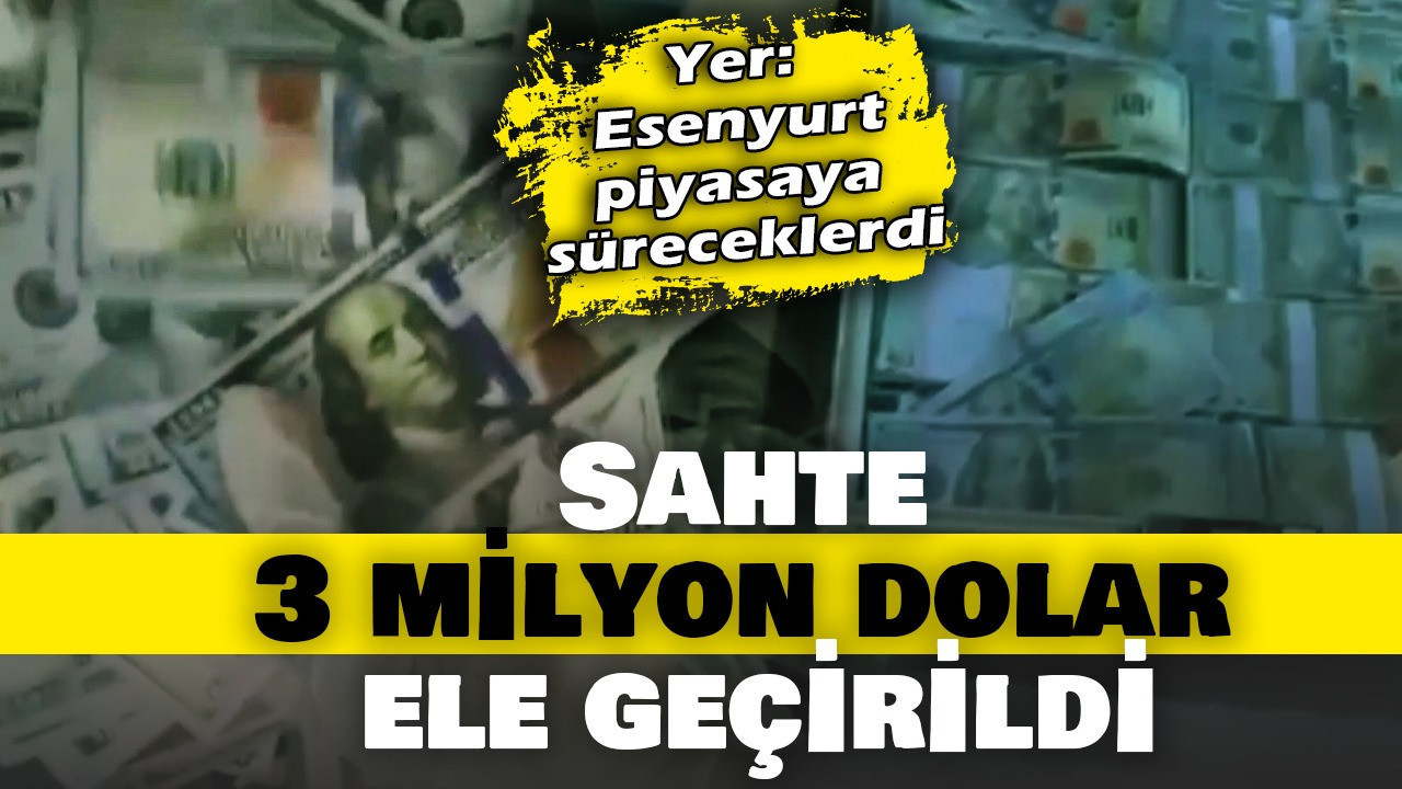 İstanbul'da sahte para operasyonu: 3 milyon dolar ele geçirildi