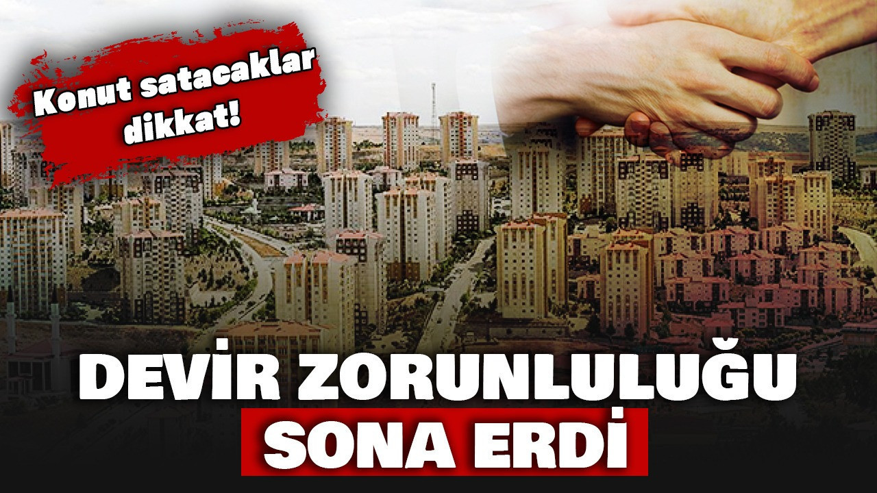 Konut satacaklar dikkat. Devir zorunluluğu sona erdi