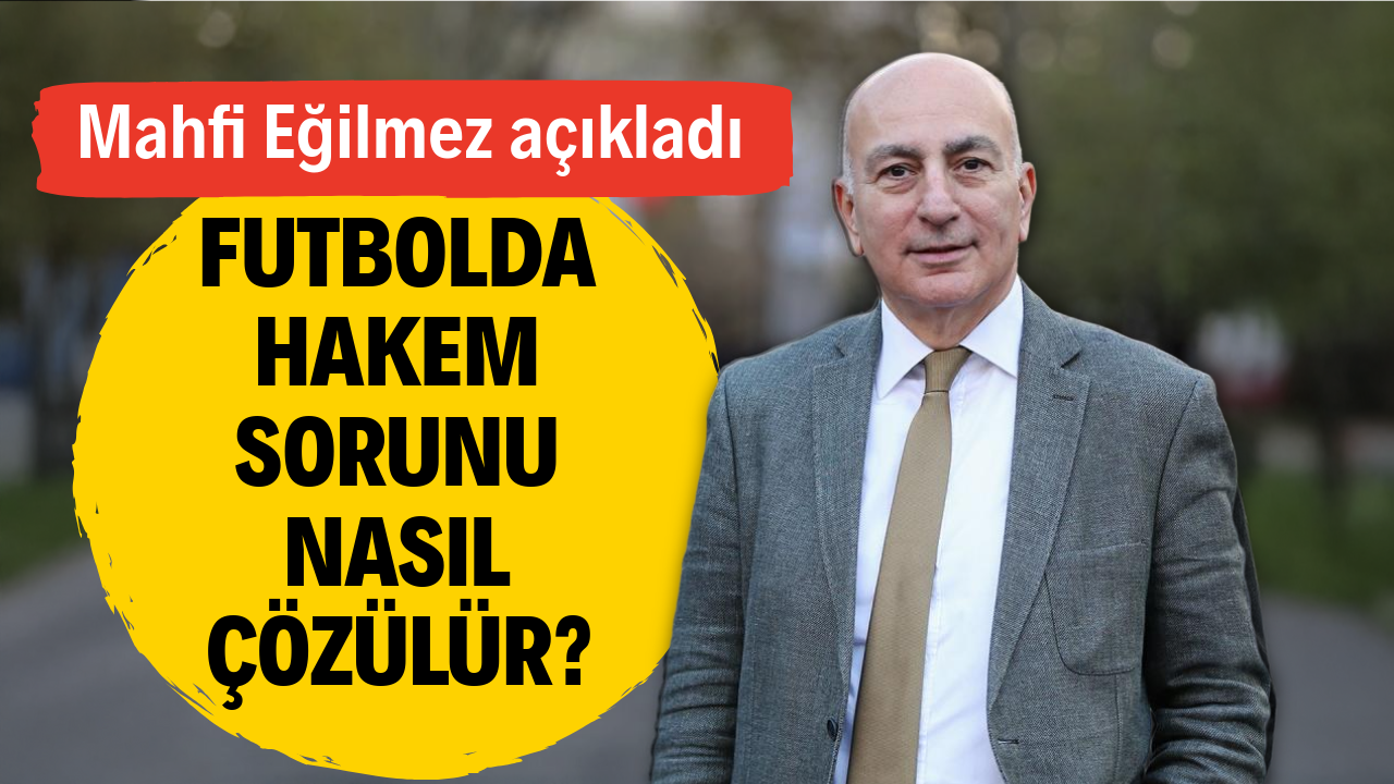 Mahfi Eğilmez açıkladı: Futbolda hakem sorunu nasıl çözülür?