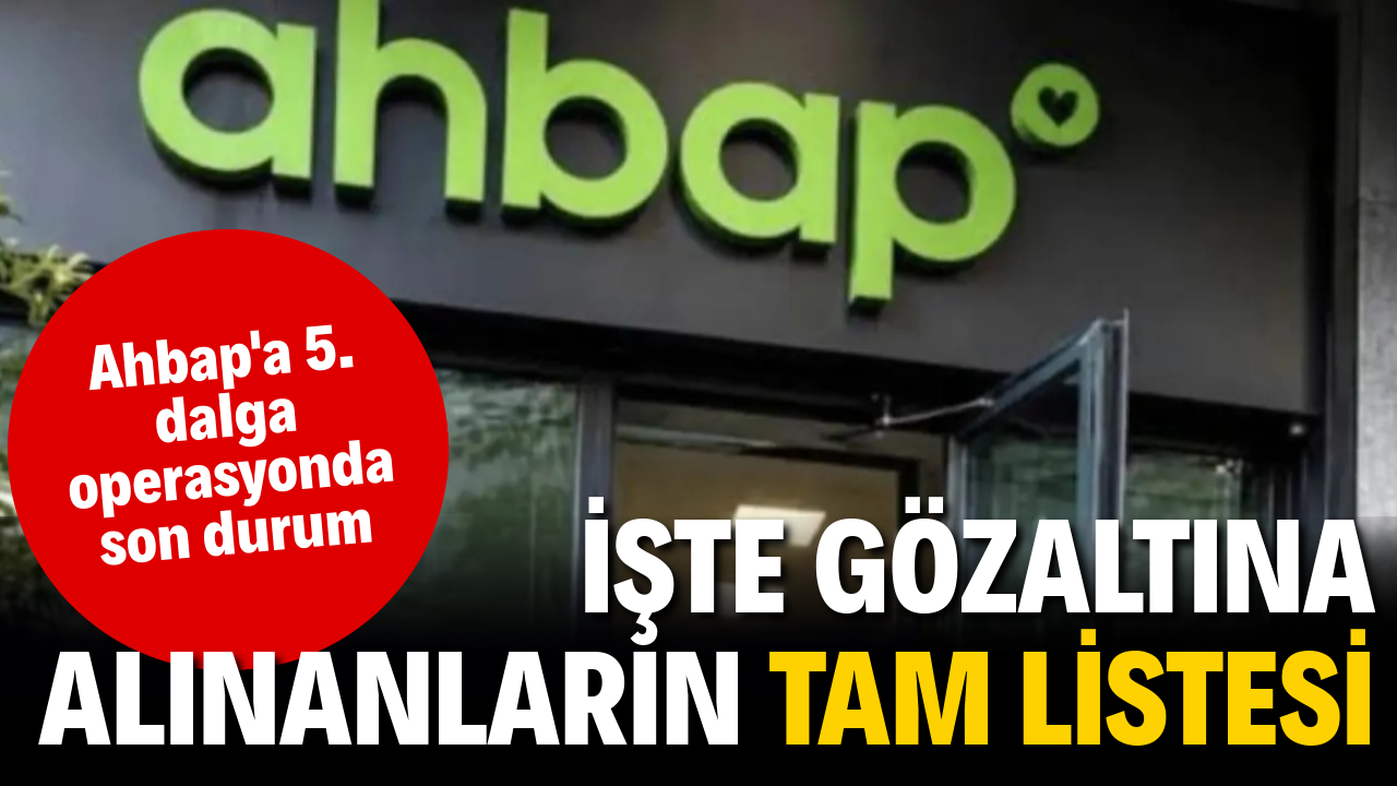 Ahbap'a 5. dalga operasyon: İşte gözaltına alınanların tam listesi