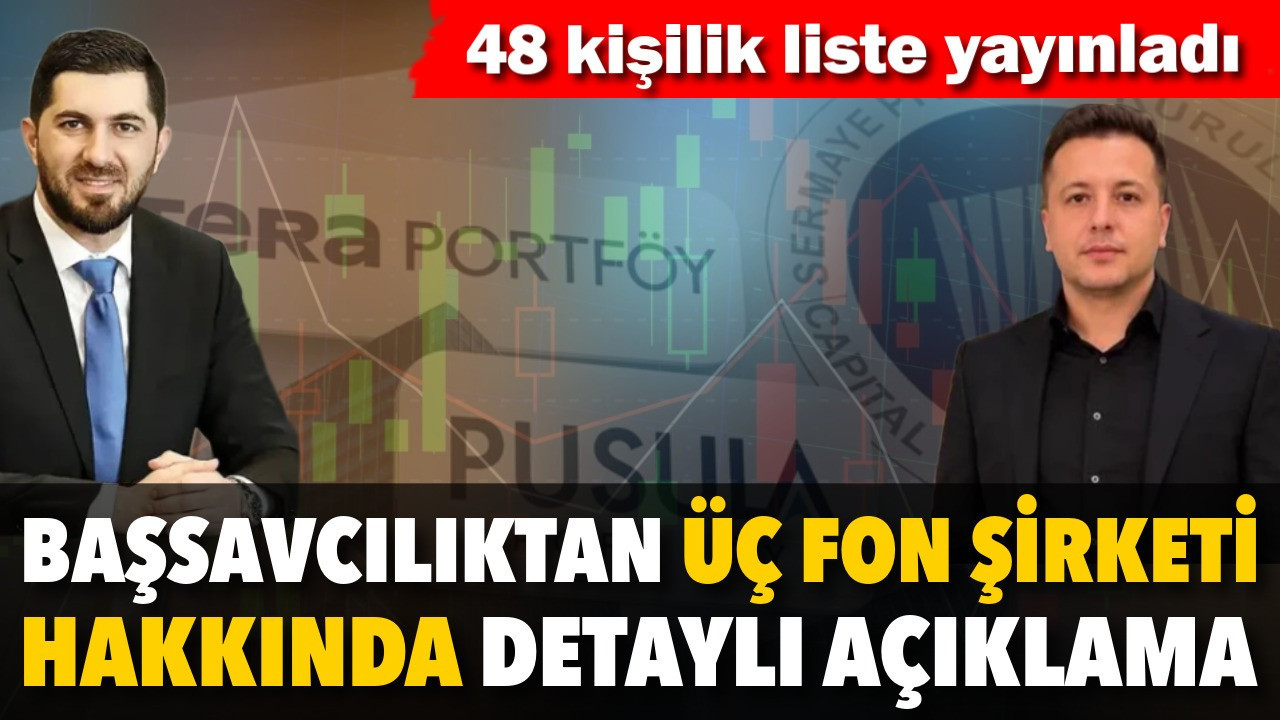 Başsavcılıktan üç fon şirketi hakkında detaylı açıklama. 48 kişilik liste yayınladı