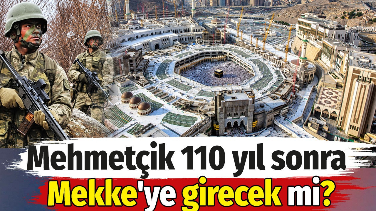 Mi File Mehmetçik 110 yıl sonra Mekke'ye girecek mi?