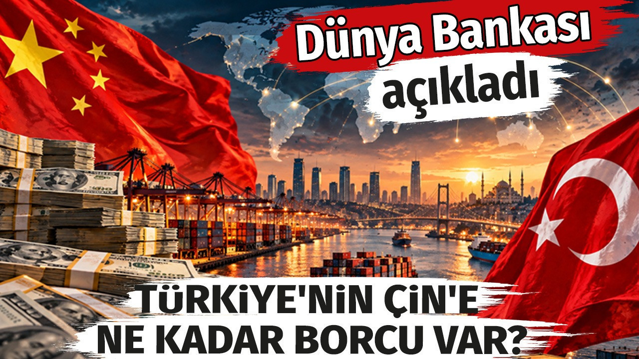 Türkiye'nin Çin'e ne kadar borcu var? Dünya bankası açıkladı
