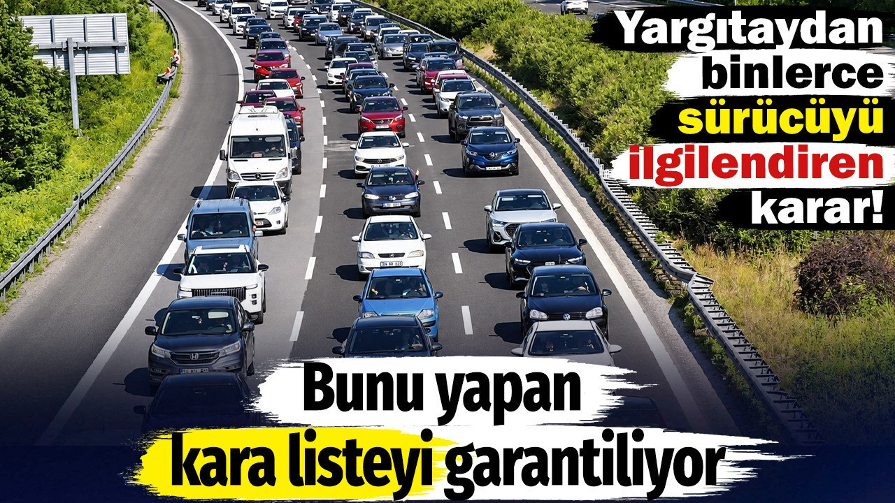 Yargıtay’dan binlerce sürücüyü ilgilendiren karar Bunu yapan kara listeyi garantiliyor