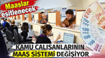 Kamu çalışanlarının maaş sistemi değişiyor. Maaşlar eşitlenecek