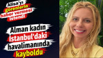 Alman kadın İstanbul'daki havalimanında kayboldu. Alisa'yı görenlerin haber vermesi istendi