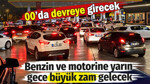 Benzin ve motorine yarın gece büyük zam gelecek. 00’da devreye girecek