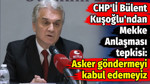 CHP'li Bülent Kuşoğlu'ndan Mekke Anlaşması tepkisi: Asker göndermeyi kabul edemeyiz