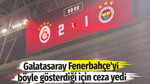 Galatasaray Fenerbahçe'yi böyle gösterdiği için ceza yedi