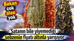 Satanın bile yiyemediği sebzenin fiyatı altınla yarışıyor. Bakan çok alan yok