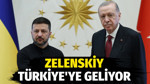 Ukrayna lideri Zelenskiy Türkiye’ye geliyor