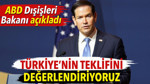 ABD Dışişleri Bakanı açıkladı. Türkiye’nin teklifini değerlendiriyorlar