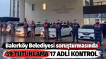 Bakırköy Belediyesi soruşturmasında 39 tutuklama 17 adli kontrol
