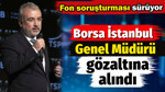 Borsa İstanbul Genel Müdürü Korkmaz Enes Ergun fon soruşturmasında gözaltına alındı