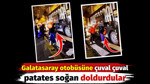 Galatasaray otobüsüne çuval çuval patates soğan doldurdular