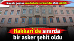 Hakkari'de sınır geçişine müdahale sırasında bir asker şehit düştü