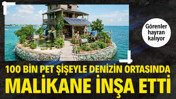 100 bin pet şişeyle denizin ortasında malikane inşa etti