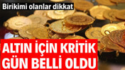 Altın için kritik gün belli oldu! Birikimi olanlar dikkat