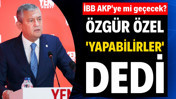 İBB AKP'ye mi geçecek? Özgür Özel 'Yapabilirler' dedi