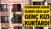 Kahraman adam, ölümü göze alıp genç kızı kurtardı