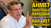 Ahmet Davutoğlu hakkında Cumhurbaşkanına hakaret soruşturması