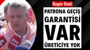 Özgür Özel: Patrona geçiş garantisi var üreticiye yok