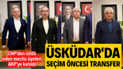 Üsküdar'da seçim öncesi transfer! CHP'den istifa eden meclis üyeleri AKP'ye katıldı