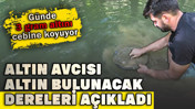 Altın çıkan dereleri açıkladı. Günde 3 gram altını cebine koyuyor