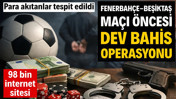 Fenerbah&ccedil;e Beşiktaş ma&ccedil;ı &ouml;ncesi dev bahis operasyonu