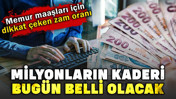 Memur maaşları için dikkat çeken zam oranı. Milyonların kaderi bugün belli olacak!