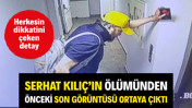 Serhat Kılıç'ın ölümünden önceki son görüntüsü ortaya çıktı