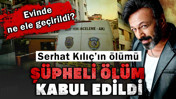 &Uuml;nl&uuml; oyuncu Serhat Kılı&ccedil;'ın &ouml;l&uuml;m&uuml; ş&uuml;pheli &ouml;l&uuml;m kabul edildi