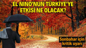 El Nino'nun T&uuml;rkiye'ye etkisi ne olacak? Sonbahar i&ccedil;in kritik uyarı