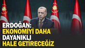 Erdoğan: Ekonomiyi daha dayanıklı hale getireceğiz