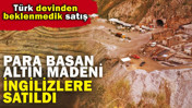 Para basan altın madeni İngilizlere satıldı: T&uuml;rk devinden beklenmedik satış