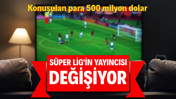 Süper Lig'in yayıncısı değişiyor! Konuşulan para 500 milyon dolar