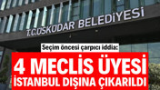 Üsküdar seçimi öncesi çarpıcı iddia: 4 meclis üyesi İstanbul dışına çıkarıldı