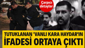 Tutuklanan 'Vanlı Kara Haydar' Mehmet Fatih Tançalan'ın ifadesinde çarpıcı detaylar
