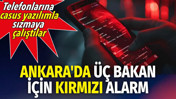 Ankara'da üç bakan için kırmızı alarm. Telefonlarına casus yazılımla sızmaya çalıştılar