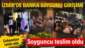 İzmir’de banka soygunu girişimi: Soyguncu teslim oldu